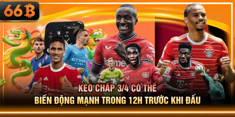 Kèo chấp 3/4 có thể biến động mạnh trong 12h trước khi đấu