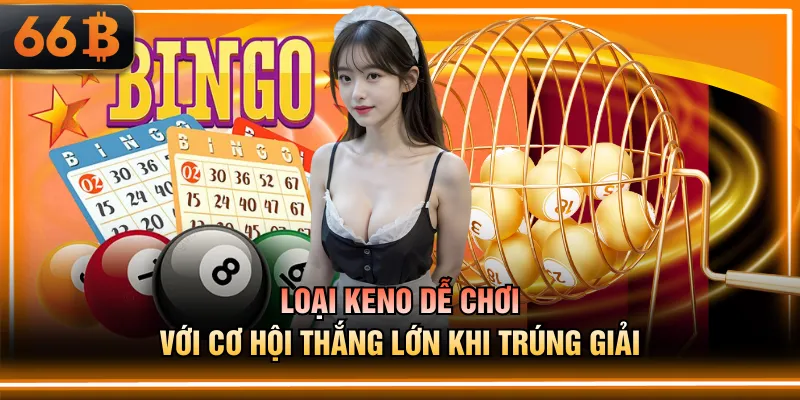 Loại keno dễ chơi với cơ hội thắng lớn khi trúng giải