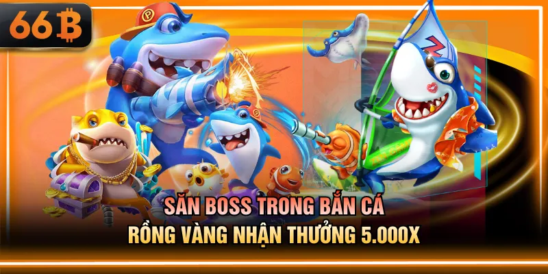 Săn boss trong Bắn Cá Rồng Vàng nhận thưởng 5.000X
