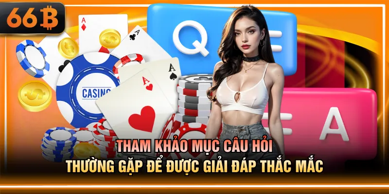 Tham khảo mục câu hỏi thường gặp để được giải đáp thắc mắc